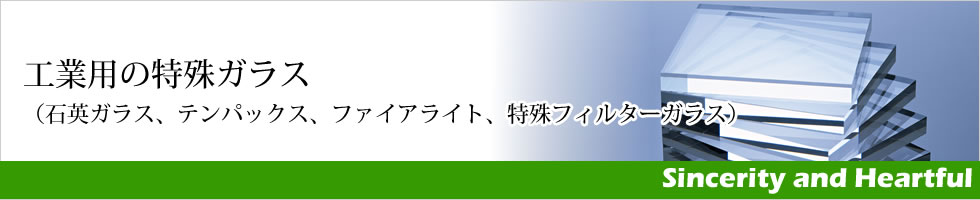 工業用ガラス　（石英ガラス、テンパックス、ファイアライト、特殊フィルターガラス）