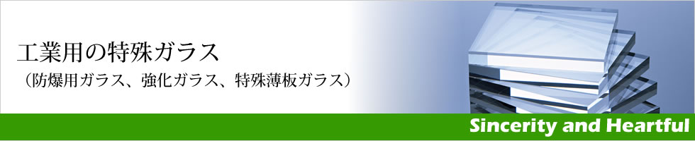 工業用ガラス　（防爆用ガラス、強化ガラス、特殊薄板ガラス）