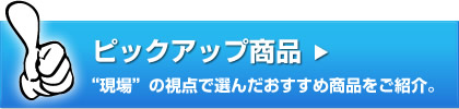 現場目線で選んだピックアップ商品